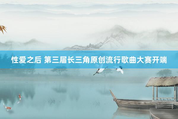 性爱之后 第三届长三角原创流行歌曲大赛开端