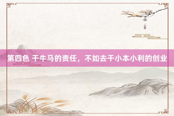 第四色 干牛马的责任，不如去干小本小利的创业