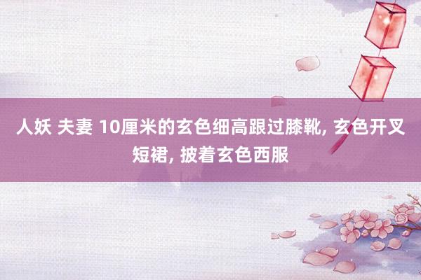 人妖 夫妻 10厘米的玄色细高跟过膝靴， 玄色开叉短裙， 披着玄色西服