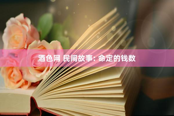 酒色网 民间故事: 命定的钱数