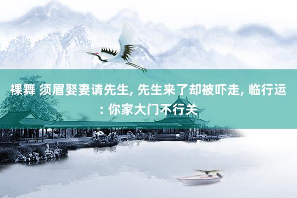 裸舞 须眉娶妻请先生， 先生来了却被吓走， 临行运: 你家大门不行关