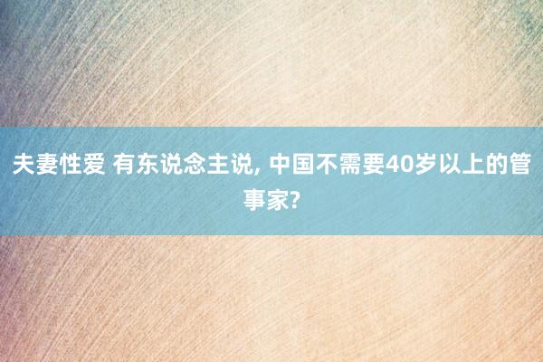 夫妻性爱 有东说念主说， 中国不需要40岁以上的管事家?
