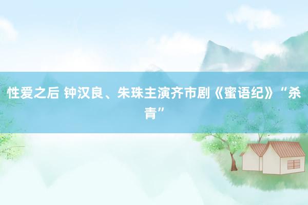 性爱之后 钟汉良、朱珠主演齐市剧《蜜语纪》“杀青”