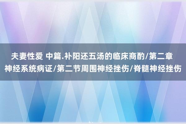 夫妻性爱 中篇.补阳还五汤的临床商酌/第二章 神经系统病证/第二节周围神经挫伤/脊髓神经挫伤
