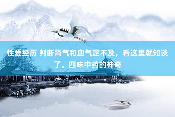 性爱经历 判断肾气和血气足不及，看这里就知谈了。四味中药的神奇