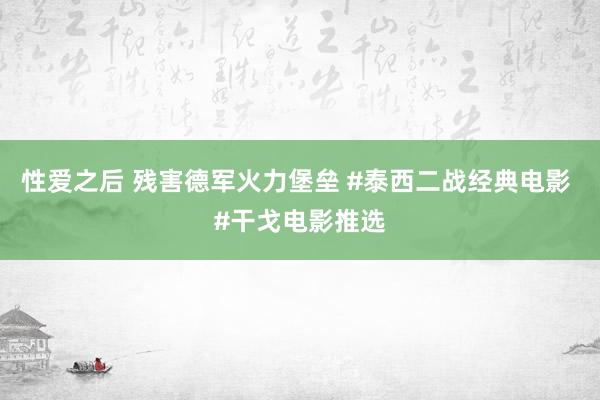 性爱之后 残害德军火力堡垒 #泰西二战经典电影 #干戈电影推选